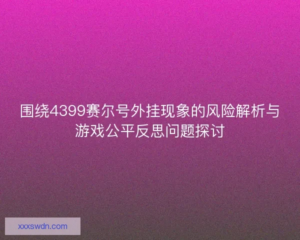 围绕4399赛尔号外挂现象的风险解析与游戏公平反思问题探讨