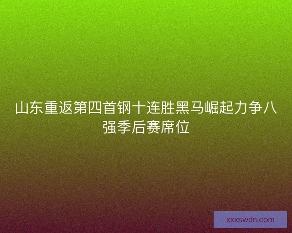 山东重返第四首钢十连胜黑马崛起力争八强季后赛席位